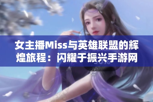 女主播Miss与英雄联盟的辉煌旅程：闪耀于振兴手游网