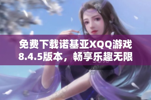 免费下载诺基亚XQQ游戏8.4.5版本，畅享乐趣无限