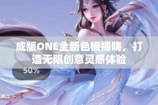 成版ONE全新色板揭晓，打造无限创意灵感体验