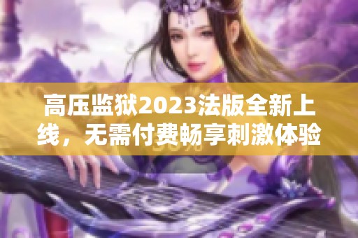 高压监狱2023法版全新上线，无需付费畅享刺激体验