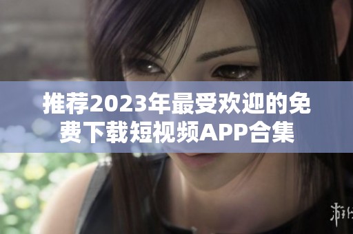 推荐2023年最受欢迎的免费下载短视频APP合集