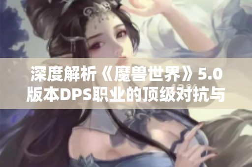 深度解析《魔兽世界》5.0版本DPS职业的顶级对抗与策略