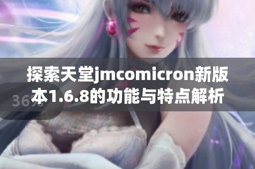 探索天堂jmcomicron新版本1.6.8的功能与特点解析