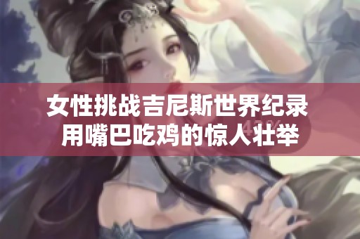 女性挑战吉尼斯世界纪录 用嘴巴吃鸡的惊人壮举