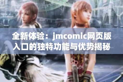 全新体验：jmcomic网页版入口的独特功能与优势揭秘