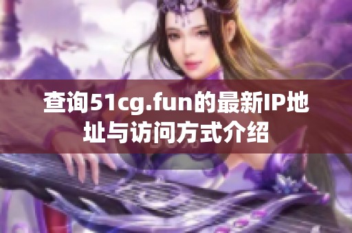 查询51cg.fun的最新IP地址与访问方式介绍