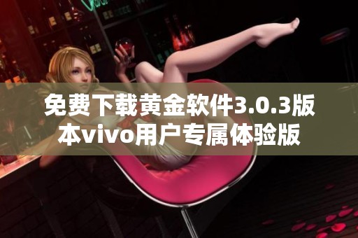 免费下载黄金软件3.0.3版本vivo用户专属体验版