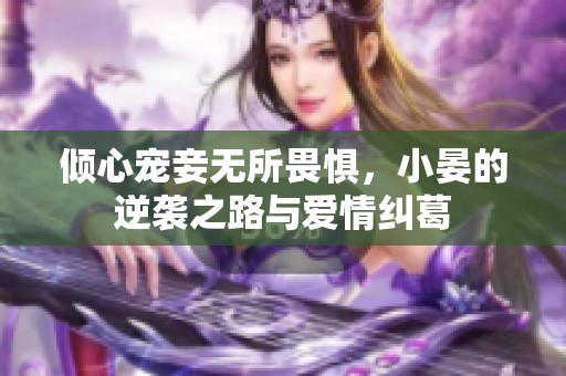 倾心宠妾无所畏惧，小晏的逆袭之路与爱情纠葛