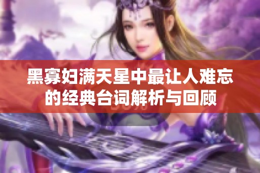 黑寡妇满天星中最让人难忘的经典台词解析与回顾