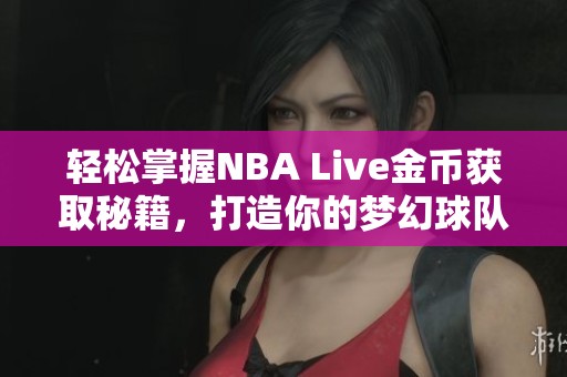 轻松掌握NBA Live金币获取秘籍，打造你的梦幻球队