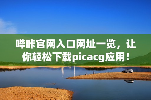 哔咔官网入口网址一览，让你轻松下载picacg应用！