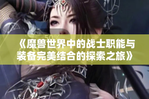 《魔兽世界中的战士职能与装备完美结合的探索之旅》