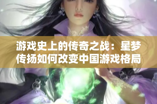 游戏史上的传奇之战：星梦传扬如何改变中国游戏格局