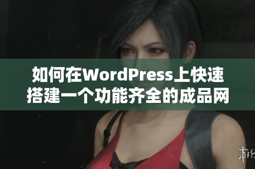 如何在WordPress上快速搭建一个功能齐全的成品网站