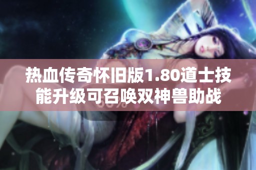 热血传奇怀旧版1.80道士技能升级可召唤双神兽助战