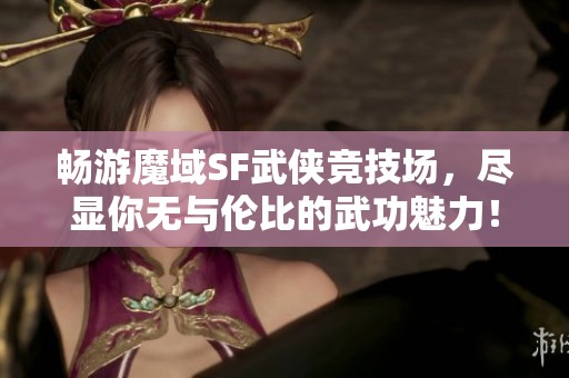 畅游魔域SF武侠竞技场，尽显你无与伦比的武功魅力！