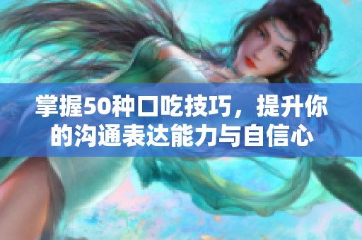 掌握50种口吃技巧，提升你的沟通表达能力与自信心