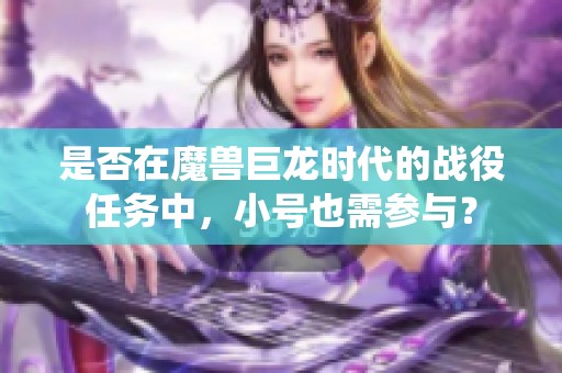 是否在魔兽巨龙时代的战役任务中，小号也需参与？