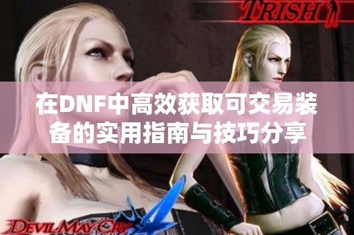 在DNF中高效获取可交易装备的实用指南与技巧分享