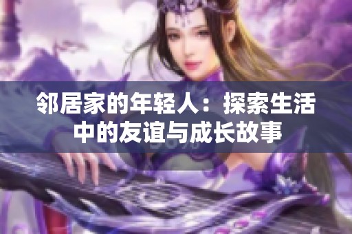 邻居家的年轻人：探索生活中的友谊与成长故事