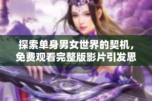 探索单身男女世界的契机，免费观看完整版影片引发思考