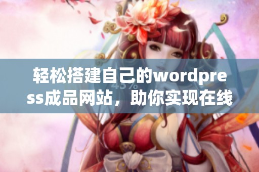 轻松搭建自己的wordpress成品网站，助你实现在线梦想