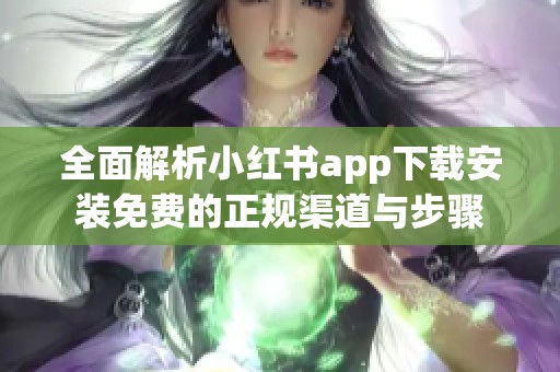 全面解析小红书app下载安装免费的正规渠道与步骤