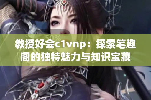 教授好会c1vnp：探索笔趣阁的独特魅力与知识宝藏