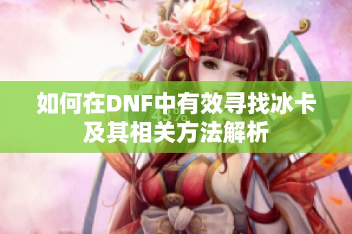 如何在DNF中有效寻找冰卡及其相关方法解析