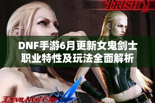 DNF手游6月更新女鬼剑士职业特性及玩法全面解析