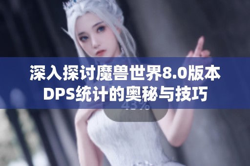 深入探讨魔兽世界8.0版本DPS统计的奥秘与技巧