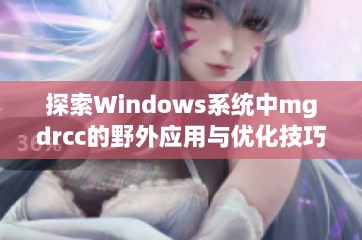 探索Windows系统中mgdrcc的野外应用与优化技巧