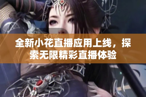 全新小花直播应用上线，探索无限精彩直播体验