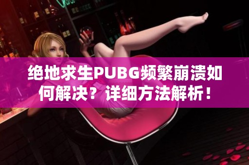 绝地求生PUBG频繁崩溃如何解决？详细方法解析！