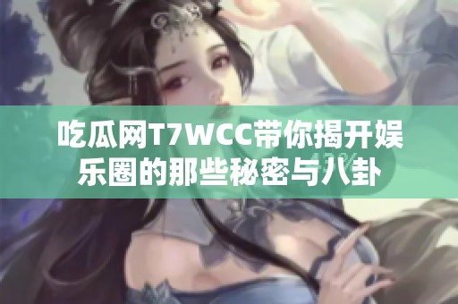 吃瓜网T7WCC带你揭开娱乐圈的那些秘密与八卦