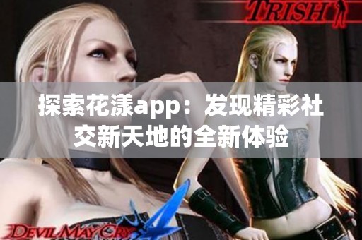 探索花漾app：发现精彩社交新天地的全新体验