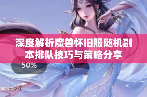 深度解析魔兽怀旧服随机副本排队技巧与策略分享