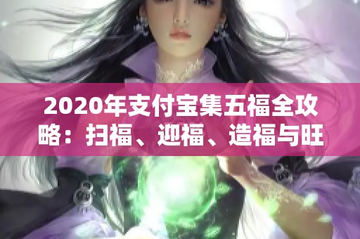 2020年支付宝集五福全攻略：扫福、迎福、造福与旺福详解