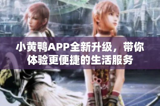 小黄鸭APP全新升级，带你体验更便捷的生活服务