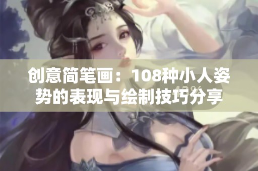 创意简笔画：108种小人姿势的表现与绘制技巧分享