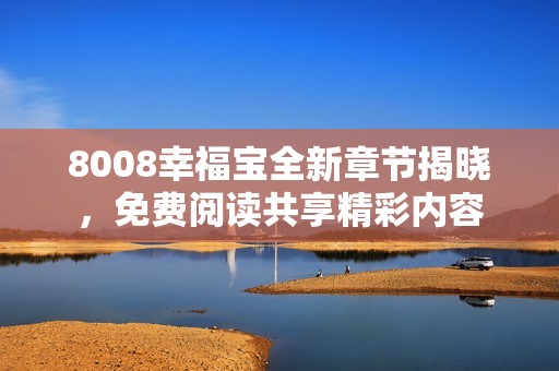 8008幸福宝全新章节揭晓，免费阅读共享精彩内容