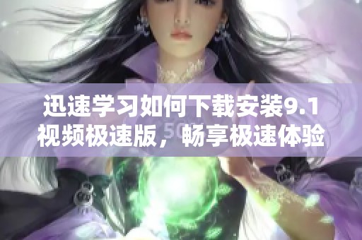 迅速学习如何下载安装9.1视频极速版，畅享极速体验