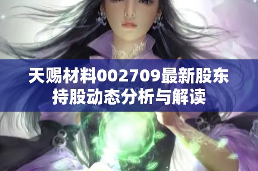 天赐材料002709最新股东持股动态分析与解读