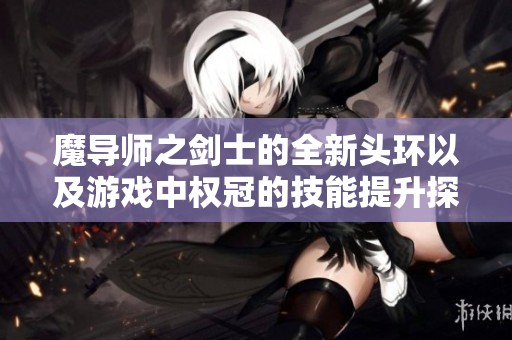 魔导师之剑士的全新头环以及游戏中权冠的技能提升探索