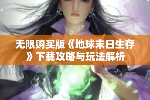 无限购买版《地球末日生存》下载攻略与玩法解析