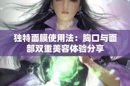 独特面膜使用法：胸口与面部双重美容体验分享