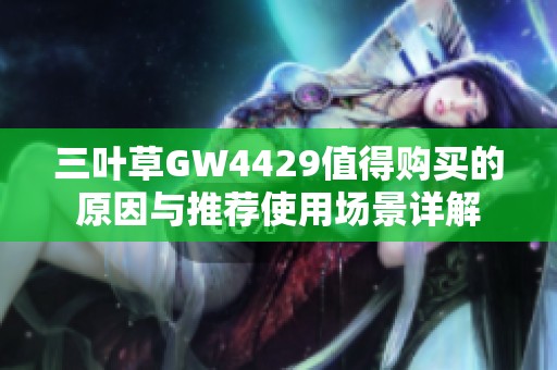 三叶草GW4429值得购买的原因与推荐使用场景详解