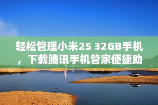 轻松管理小米2S 32GB手机，下载腾讯手机管家便捷助手