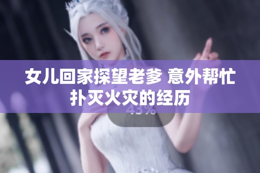 女儿回家探望老爹 意外帮忙扑灭火灾的经历