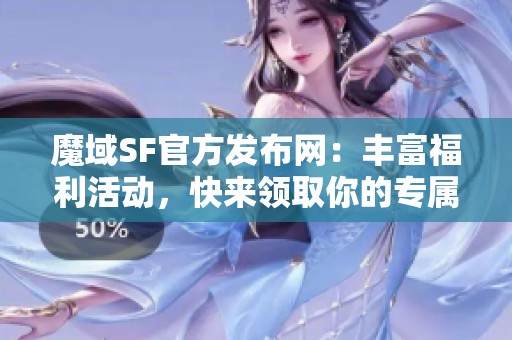 魔域SF官方发布网：丰富福利活动，快来领取你的专属奖励！